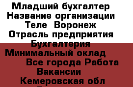 Младший бухгалтер › Название организации ­ Теле2-Воронеж › Отрасль предприятия ­ Бухгалтерия › Минимальный оклад ­ 28 000 - Все города Работа » Вакансии   . Кемеровская обл.,Гурьевск г.